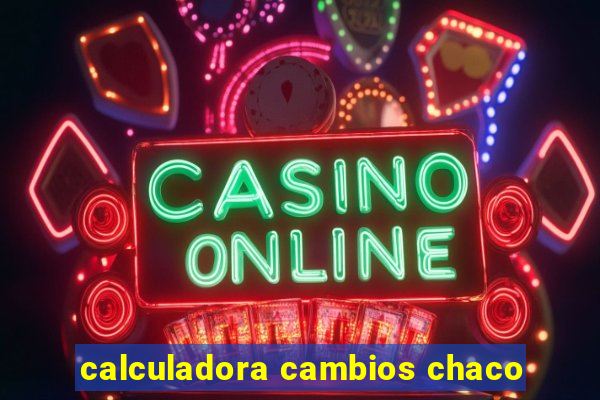 calculadora cambios chaco